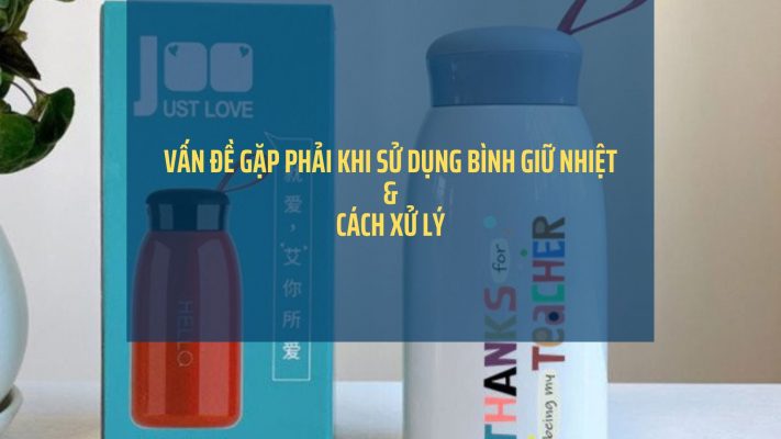 Vấn Đề Thường Gặp Ở Bình Giữ Nhiệt & Cách Xử Lý